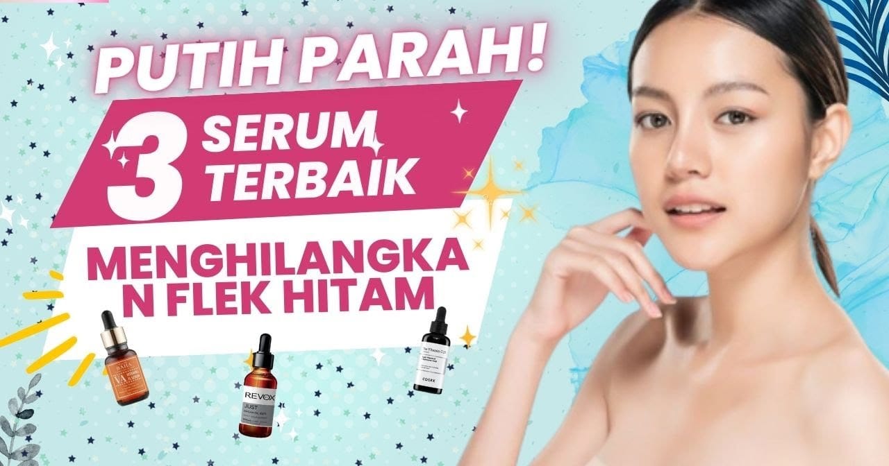 3 Serum Penghilang Flek Hitam BPOM Terbaik, Efektif Atasi Kerutan dan Memutihkan Wajah Tanpa Efek Samping