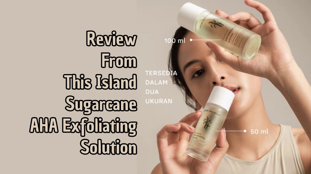 Review From This Island Sugarcane AHA Exfoliating Solution, Efektif Kecilkan Pori dan Haluskan Kulit