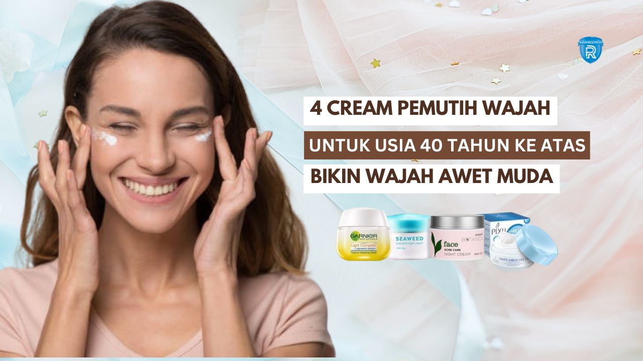 4 Cream Pemutih Wajah untuk Usia 40 Tahun Ke Atas, Bantu Hilangkan Flek Hitam Bikin Wajah Kencang Awet Muda