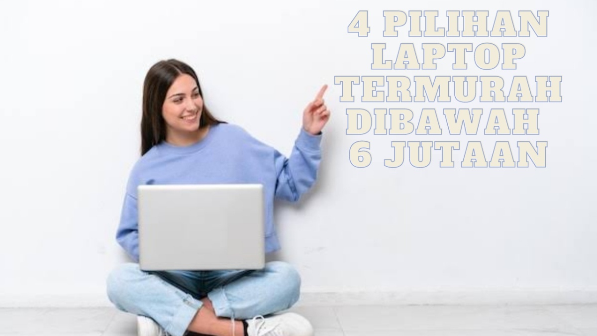 4 Pilihan Laptop Termurah Dibawah 6 Jutaan dengan Performa Kencang, Ini Daftarnya 