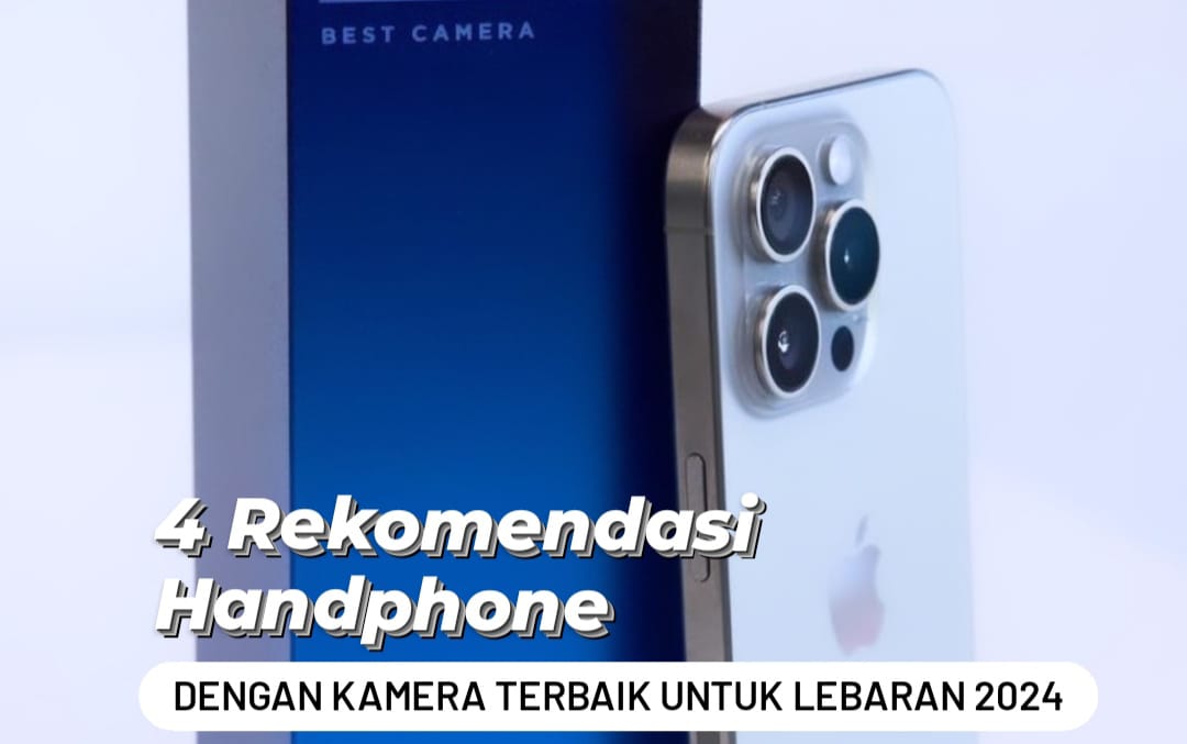 Lebaran Sudah Dekat, 4 Rekomendasi Handphone dengan Kamera Terbaik untuk Abadikan Momen Silaturahmi Idul Fitri