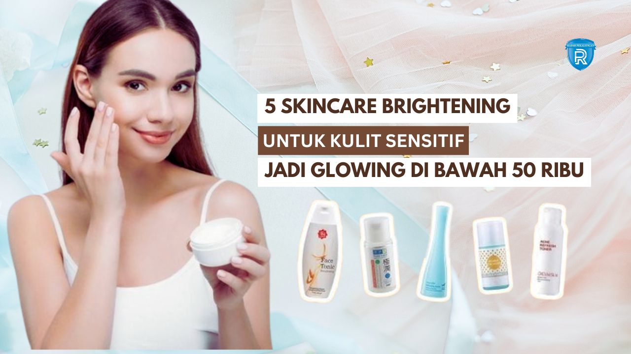 5 Skincare Brightening untuk Kulit Sensitif, Bikin Wajah Glowing Merata di Bawah 50 Ribuan