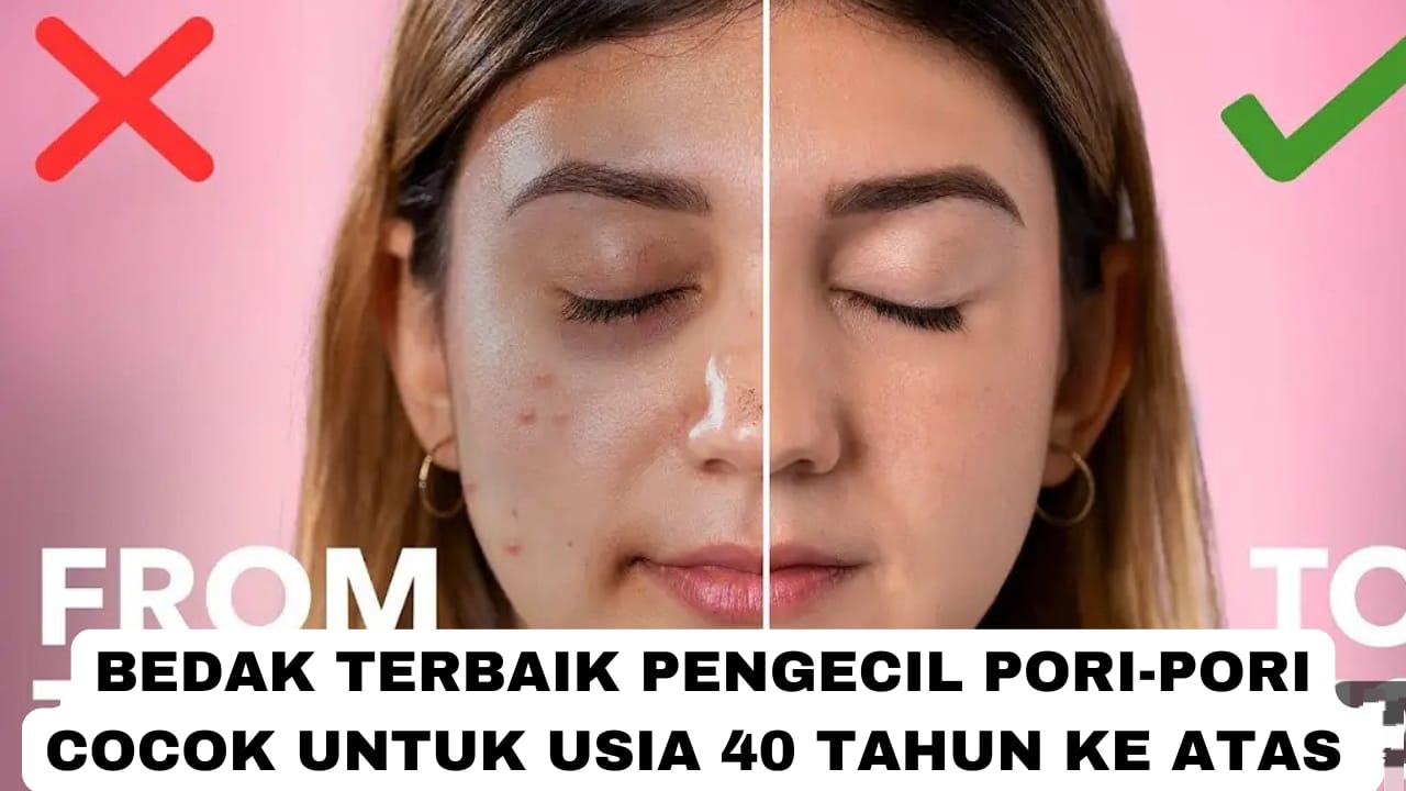 4 Bedak Terbaik Pengecil Pori-Pori, Cocok untuk Usia 40 Tahun Ke Atas Agar Glowing Awet Muda dan Tahan Lama