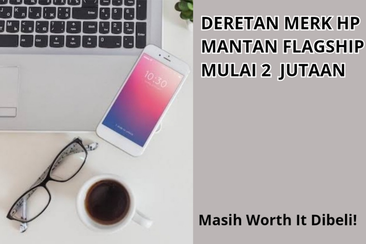 4 Deretan Merk HP Mantan Flagship yang Masih Worth It Dibeli Tahun 2024, Mulai 2 Jutaan