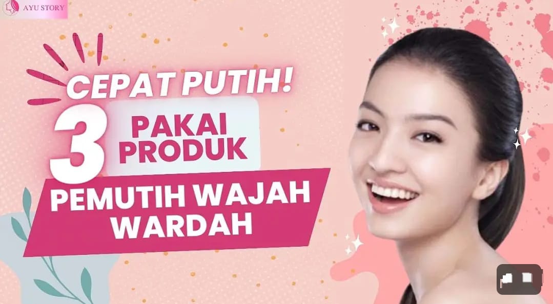 3 Produk Wardah untuk Memutihkan Wajah Dengan Cepat Terbaik, Wajah jadi Glowing Bebas Flek Hitam