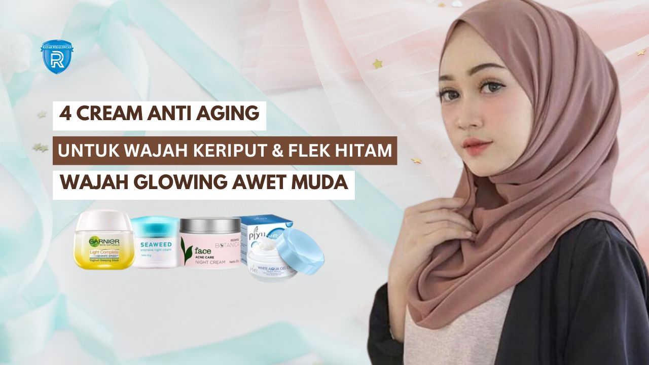 4 Cream Anti Aging untuk Wajah Keriput dan Flek Hitam, Atasi Tanda Penuaan Dini Agar Glowing Awet Muda