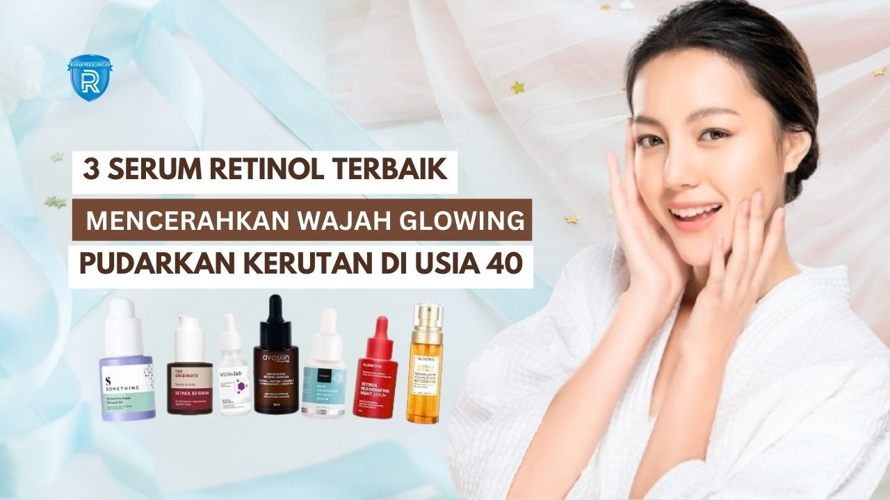 3 Serum Retinol Terbaik untuk Mencerahkan Wajah Glowing, Pudarkan Kerutan dan Noda Hitam di Usia 40 Tahun