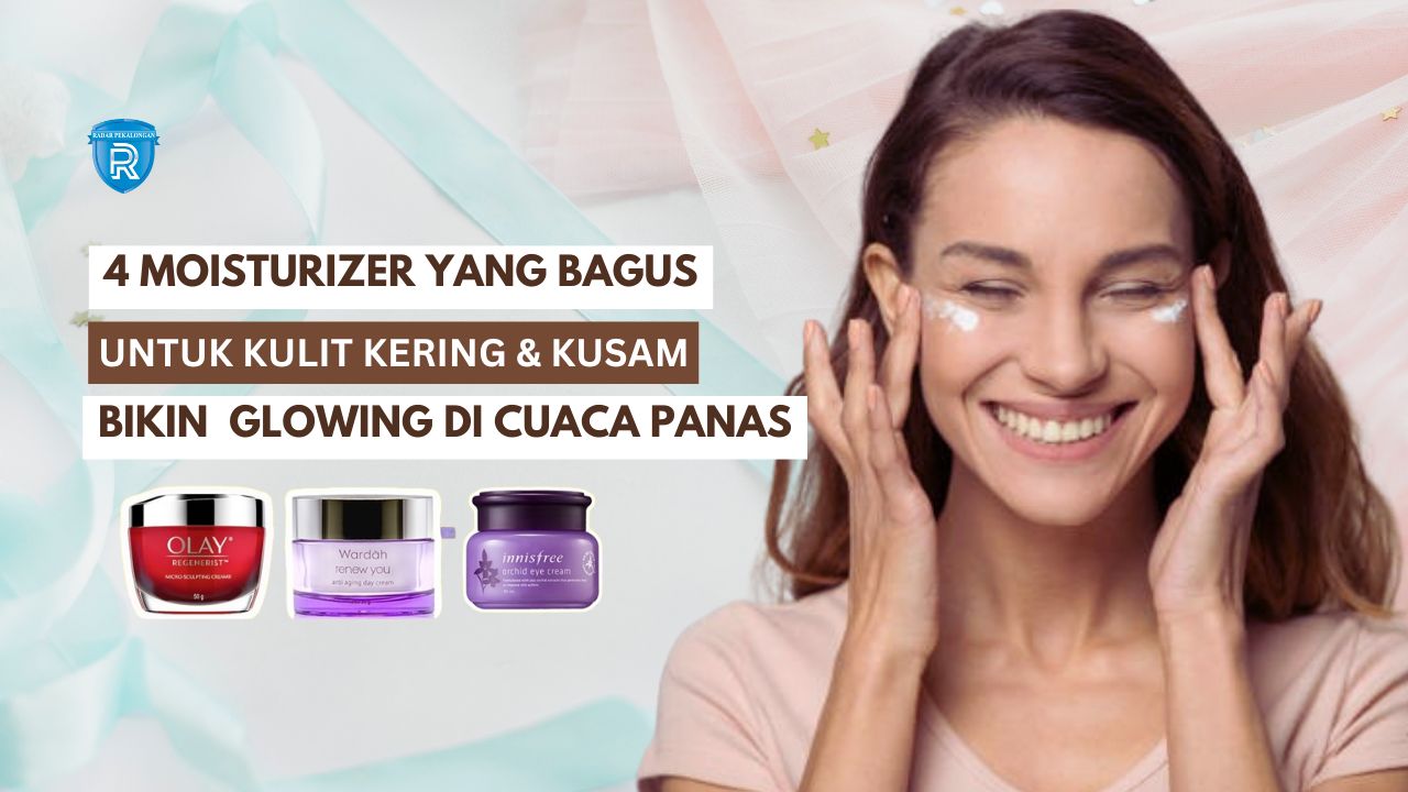 4 Moisturizer yang Bagus untuk Kulit Kering dan Kusam, Bikin Wajah Glowing Bebas Noda Hitam Meski Cuaca Panas