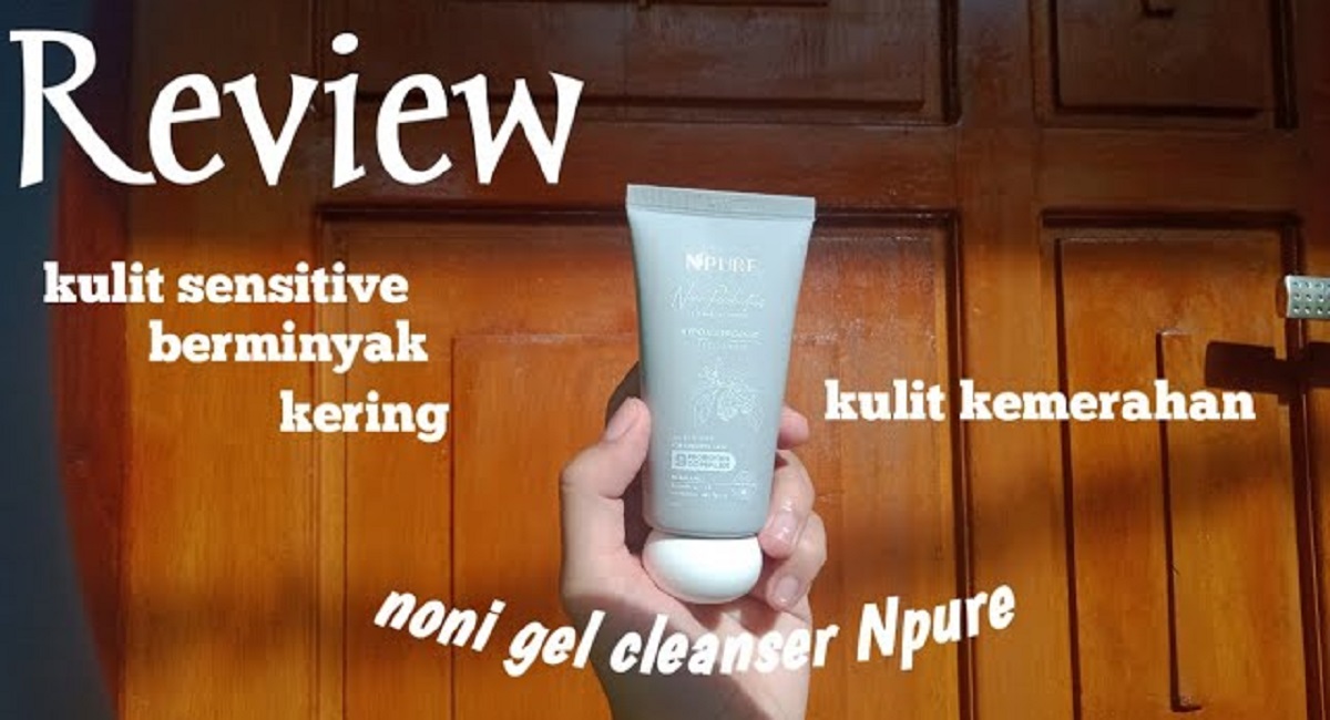 Sabun Muka Terbaik! Review Jujur Noni Gel Cleanser Npure yang Cocok untuk Kulit Sensitif  dan Kemerahan 