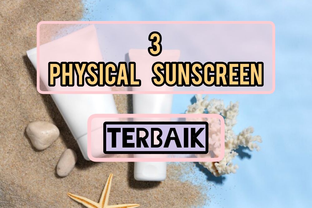 Mudah Diratakan! Ini Review Physical Sunscreen yang Ga Bikin Jerawatan dan Maksimal Perlindungannya dari UV