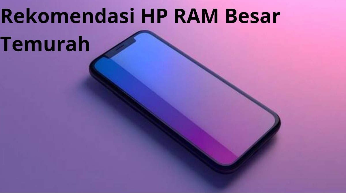 Rekomendasi 4 HP RAM Besar Termurah untuk Mendukung Kinerja Lancar, Harga Dibawah 2 Jutaan