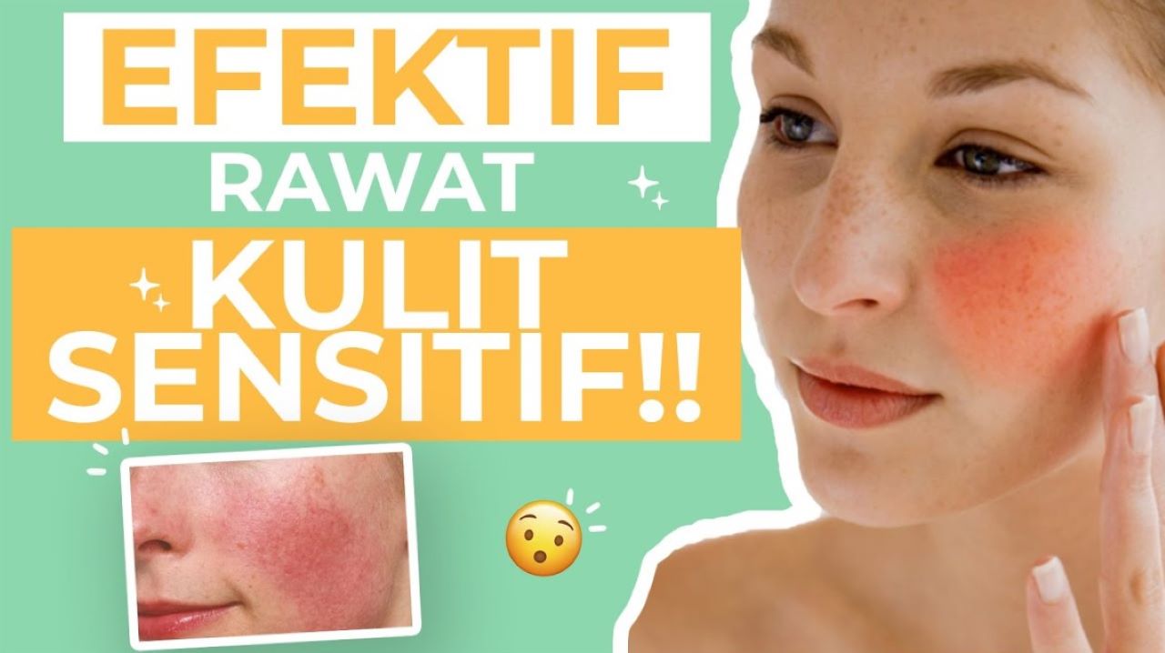Begini Cara Perawatan untuk Kulit Sensitif Agar Glowing, 5 Langkah Sederhana yang Aman 