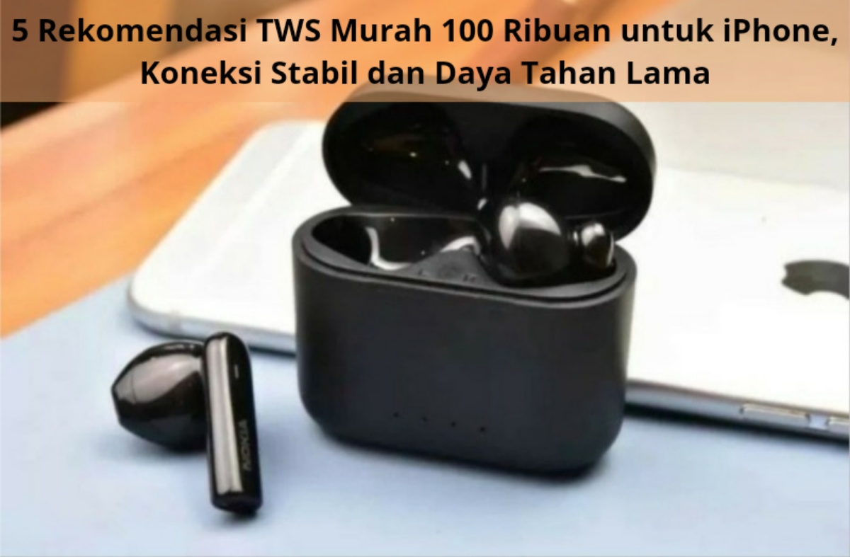 5 Rekomendasi TWS Murah 100 Ribuan untuk iPhone, Koneksi Stabil dan Daya Tahan Lama 