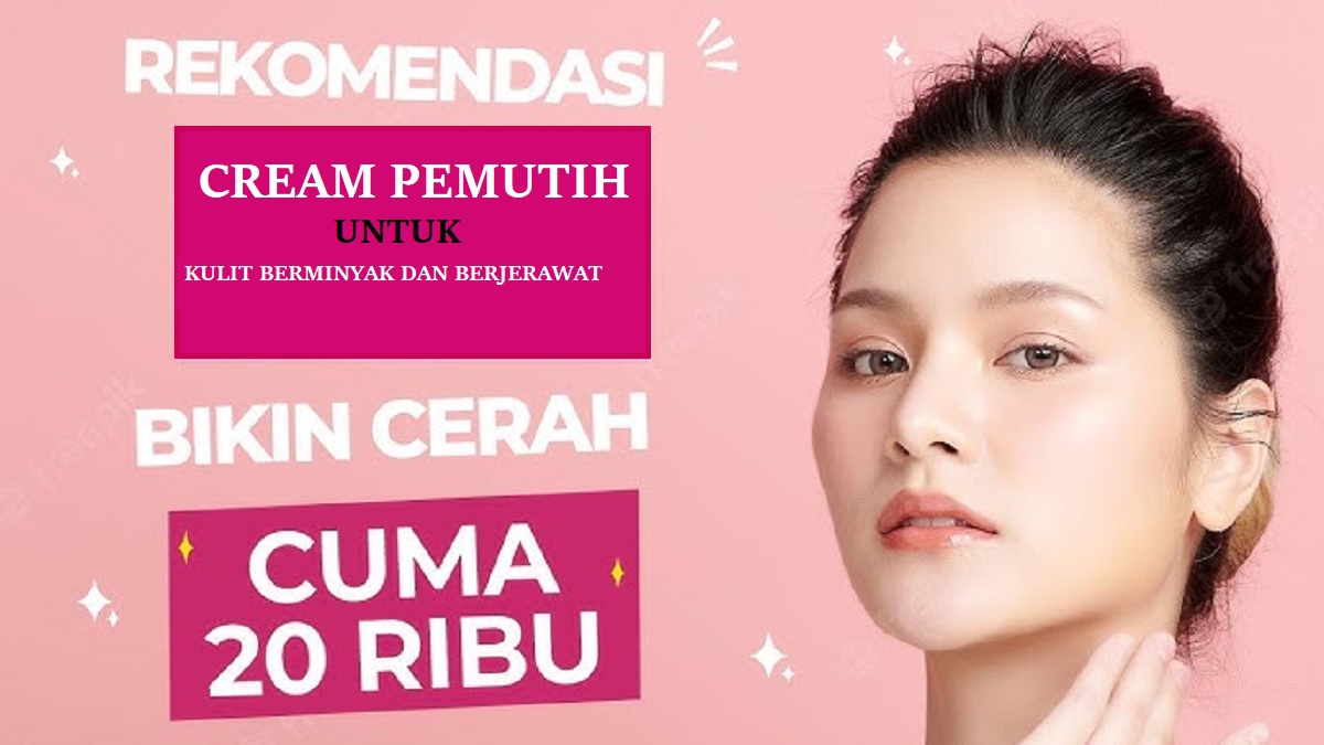 5 Cream Pemutih Wajah yang Cocok untuk Kulit Berminyak dan Berjerawat, Bikin Wajah Glowing Bebas Noda