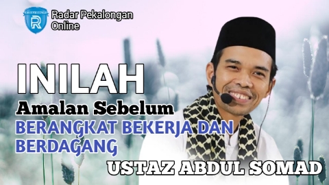 Inilah Amalan Sebelum Berangkat Bekerja dan Berdagang menurut Ustaz Abdul Somad, Apa Saja Amalannya?