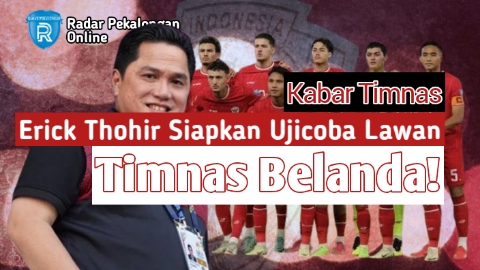 Erick Thohir Siapkan Ujicoba Lawan Timnas Belanda Dalam Waktu Dekat, Timnas Cabang vs Timnas Pusat?