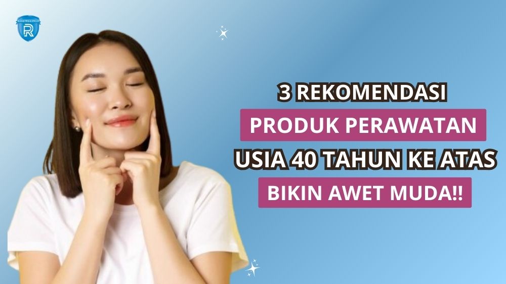 3 Rekomendasi Produk Perawatan Kulit Terbaik untuk Wanita Berusia 40 Tahun, Bikin Awet Muda!