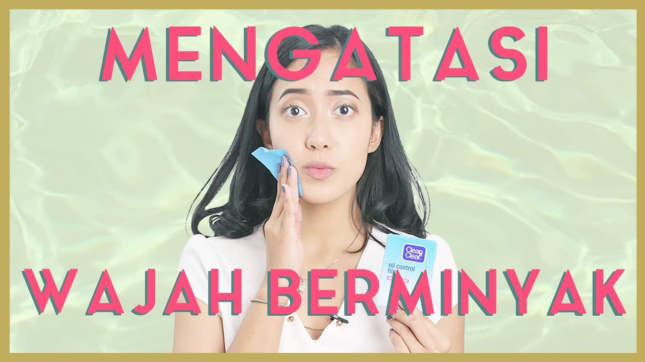 4 Cara Mengatasi Kulit Berminyak agar Bebas Kilap Sepanjang Hari dan Makeup Tahan Lama!