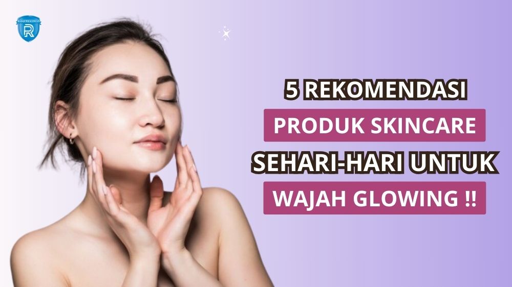 5 Rekomendasi Produk Skincare Harian Terbaik, Bikin Kulit Jadi Segar Cerah dan Glowing