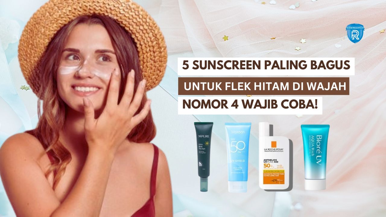 5 Sunscreen Paling Bagus untuk Flek Hitam, Nomor 4 Wajib Coba!