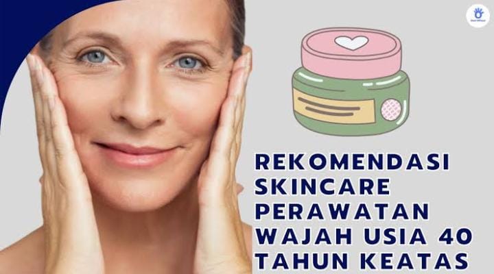 4 Skincare untuk Usia 40 Tahun ke Atas, Rekomendasi Terbaik Bikin Wajah Glowing dan Awet Muda