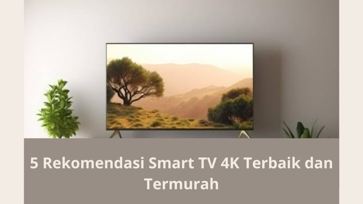 5 Rekomendasi Smart TV 4K Terbaik dan Termurah dengan Harga Mulai 3 Jutaan