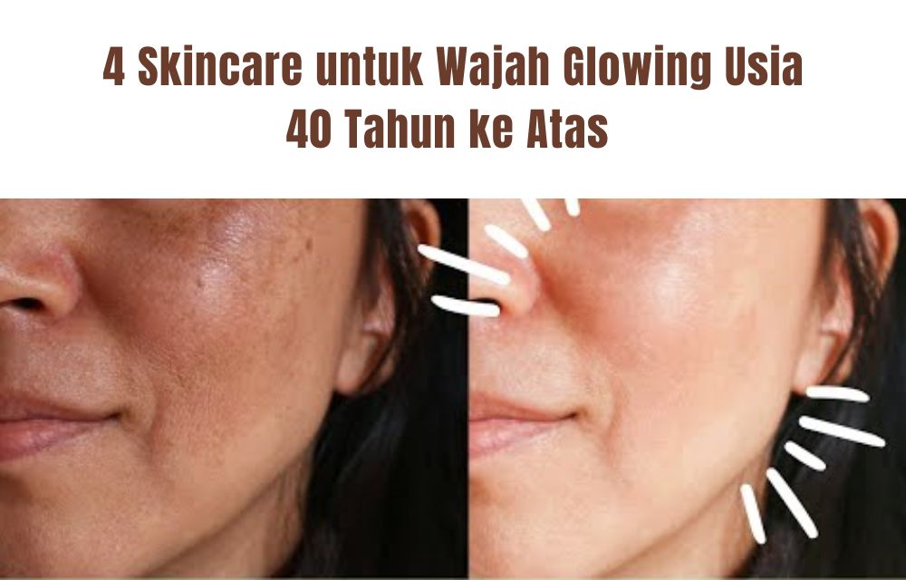 4 Skincare untuk Wajah Glowing Usia 40 Tahun ke Atas, Pudarkan Noda Hitam dan Kerutan Bikin Awet Muda