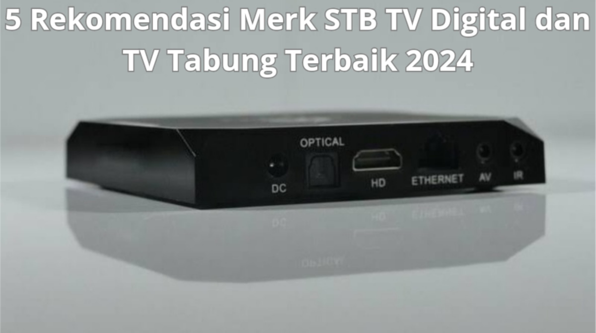 5 Rekomendasi Merk STB TV Digital dan TV Tabung Terbaik 2024, Mulai 100 Ribuan Aja