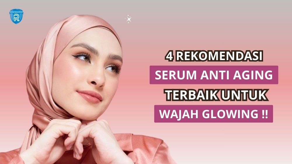 4 Serum Anti Aging Terbaik untuk Wajah Glowing, Rahasia Awet Muda Kulit Kencang