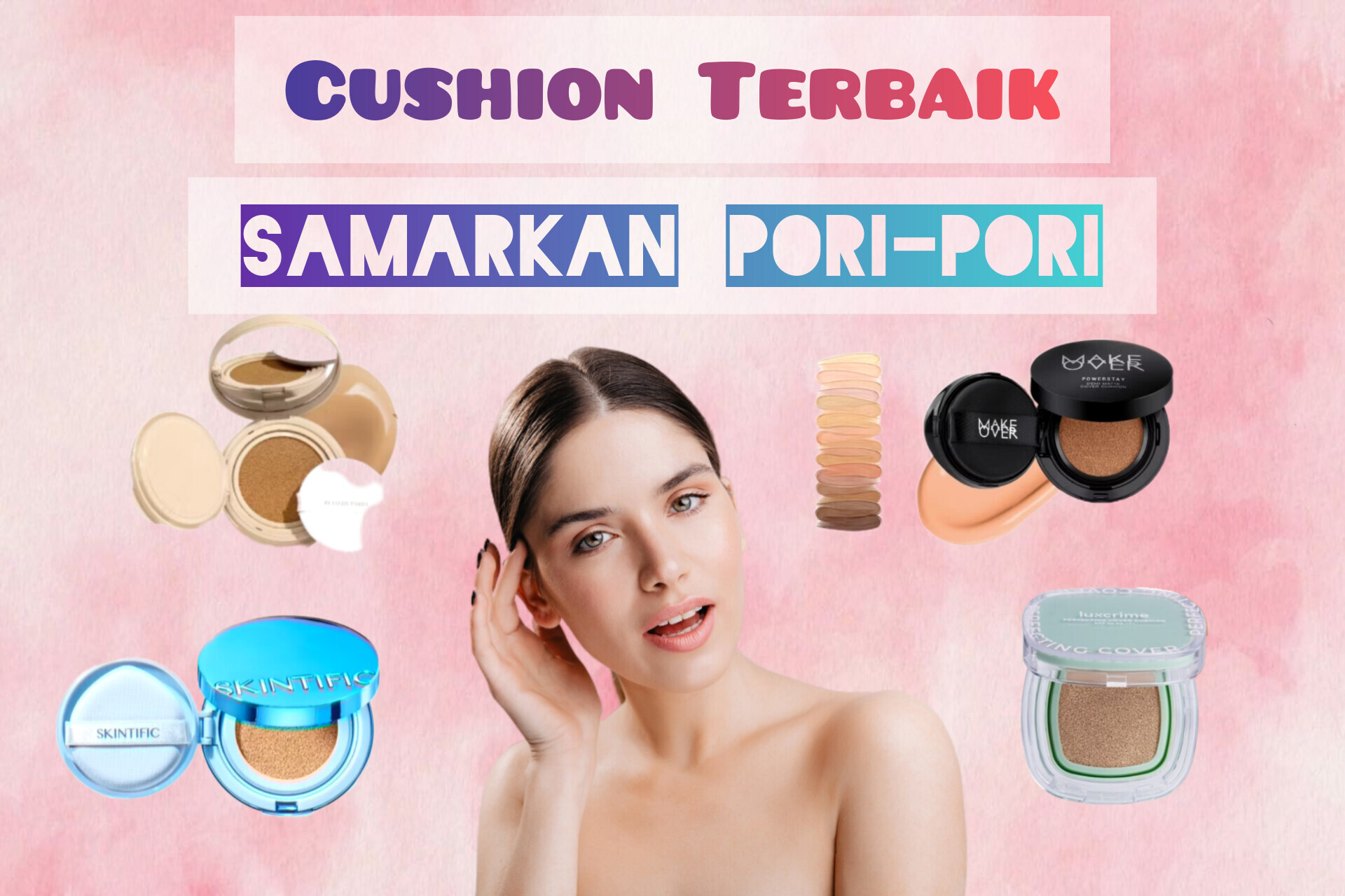 Ga PD dengan pori-pori Besar? Coba Gunakan Cushion Terbaik untuk Samarkan Pori-pori dan Garis Halus di Wajah