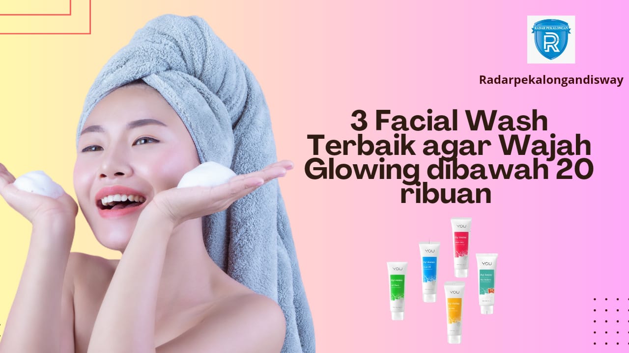 3 Facial Wash untuk Wajah Glowing 20 Ribuan, Kulit Langsung Mulus Tanpa Flek Hitam dan Kusam