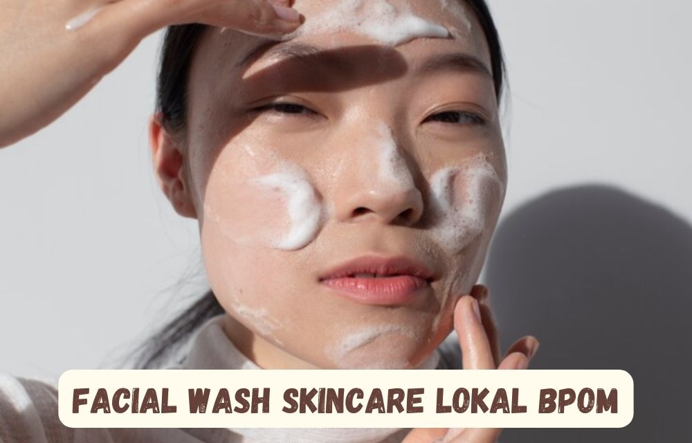 4 Facial Wash Skincare Lokal BPOM untuk Memutihkan Wajah, Glowing Bebas Noda Hitam dengan Harga Terjangkau