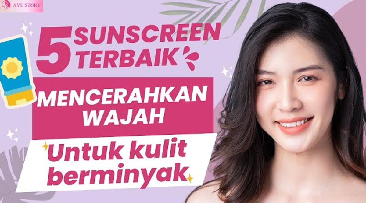 4 Sunscreen untuk Kulit Berminyak Terbagus yang Aman, Bikin Kulit Glowing Hilangkan Flek Hitam Secara Permanen