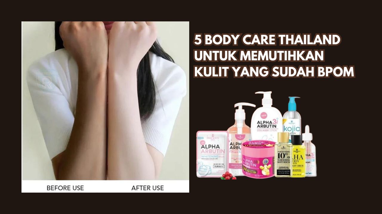 5 Body Care Thailand untuk Memutihkan Kulit yang Sudah BPOM, Kulit Langsung Mulus Bebas Bekas Luka