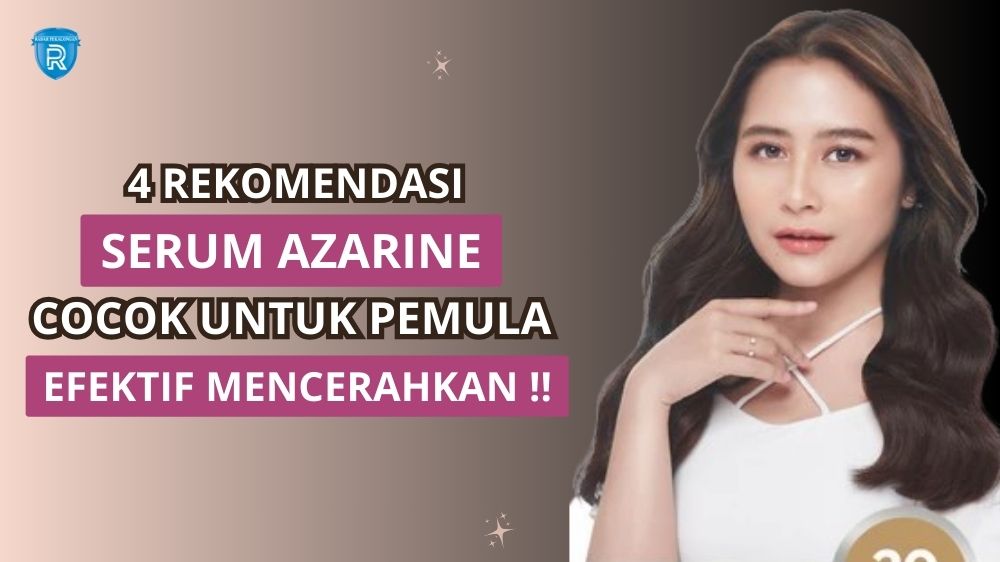 4 Serum Azarine untuk Pemula yang Akan Mencerahkan Wajah, Atasi Kulit Kusam dan Noda Hitam