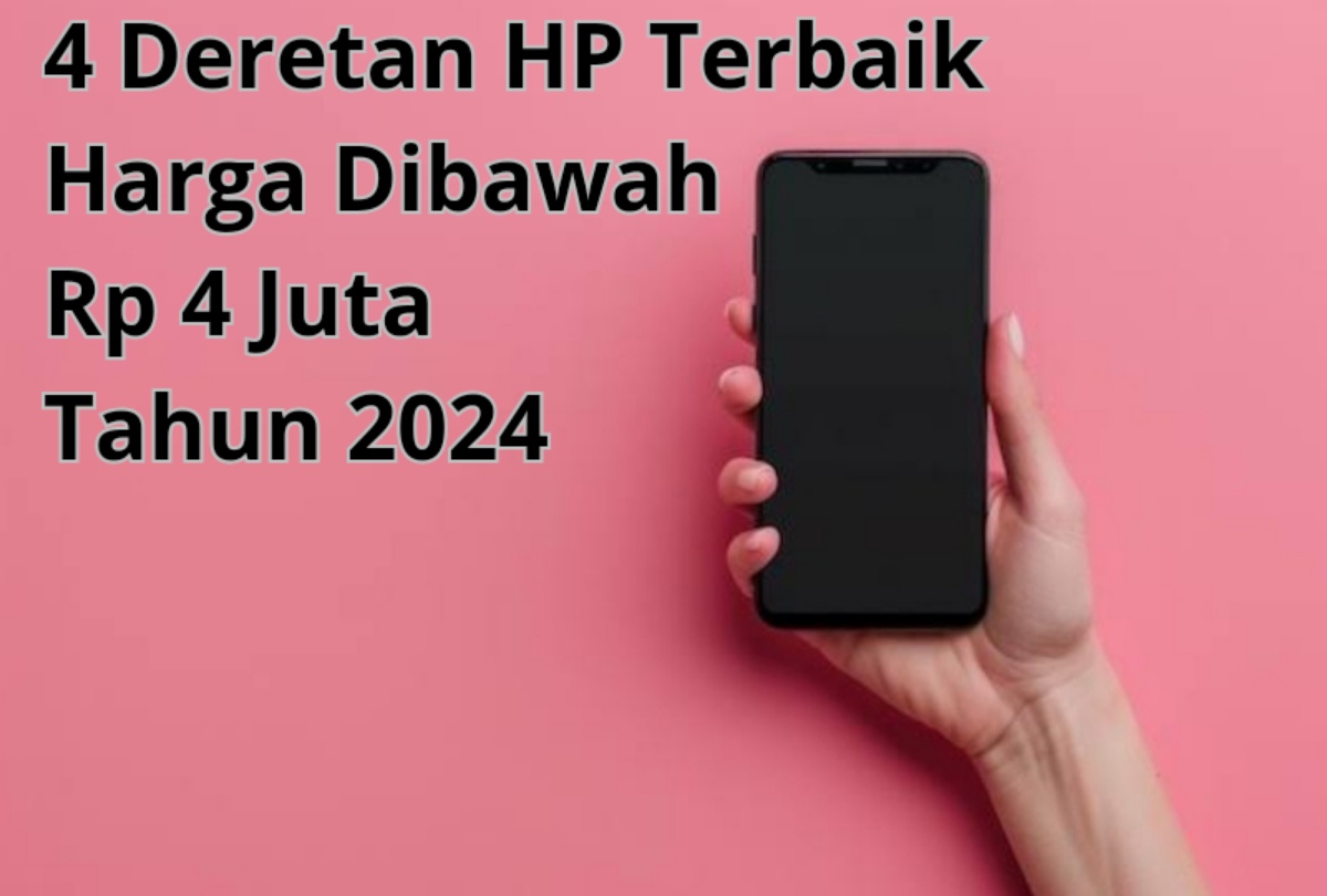 4 Deretan HP Terbaik Harga Dibawah 4 Jutaan Tahun 2024: Kamera Berkualitas Prosesor Mumpuni