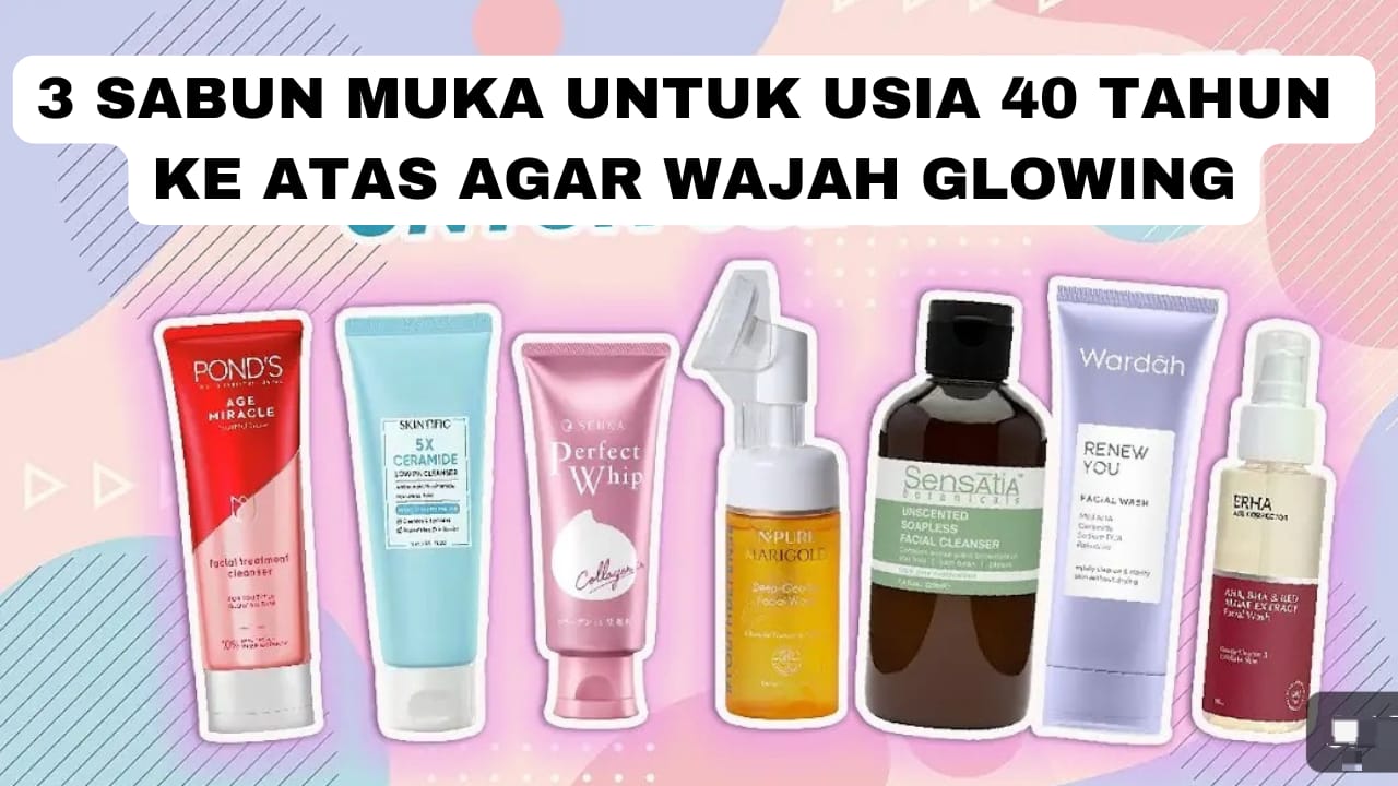 3 Sabun Muka Untuk Usia 40 Tahun Ke Atas Agar Wajah Glowing dan Kencang, Modal 20 Ribu Ampuh Hilangkan Noda!