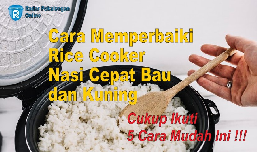 Inilah Cara Memperbaiki Rice Cooker Nasi Cepat Bau dan Kuning, Cukup Ikuti 5 Cara Mudah Ini!