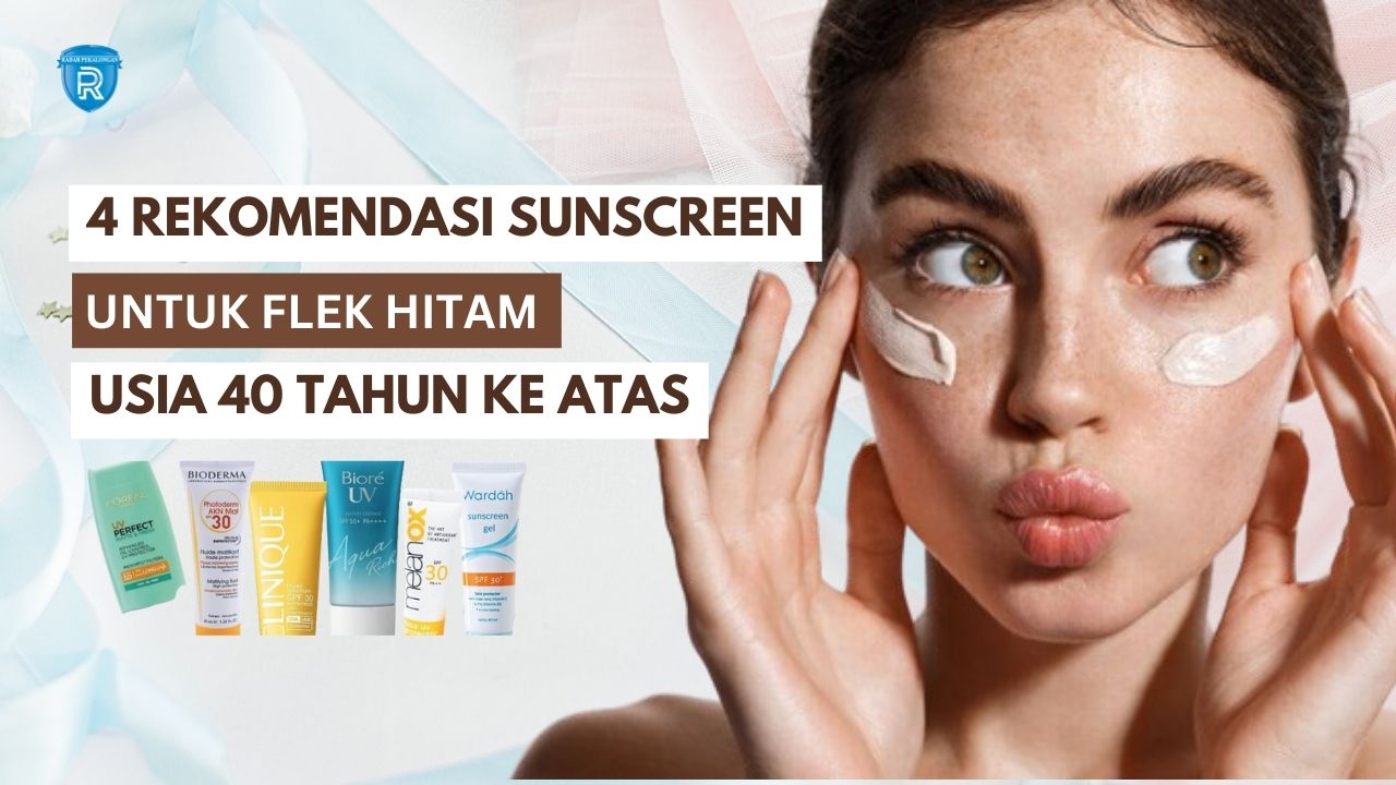 4 Rekomendasi Sunscreen untuk Flek Hitam di Usia 40 Tahun Ke Atas, Solusi Lawan Penuaan Agar Wajah Awet Muda