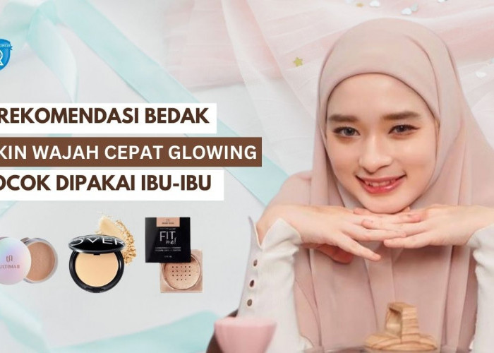 4 Rekomendasi Bedak yang Bikin Wajah Cepat Glowing Bebas Flek Hitam, Cocok Dipakai Ibu-Ibu Rumah Tangga