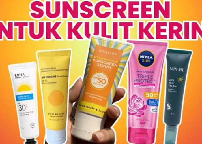 3 Rekomendasi Sunscreen untuk Kulit Kering dan kusam yang Cocok Hilangkan Flek Hitam, Wajah Glowing Tanpa Noda