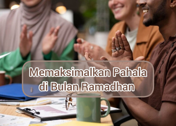 Ini Dia 3 Cara Memaksimalkan Pahala di Bulan Ramadhan, Rugi Banget Kalau Sampai Terlewat!