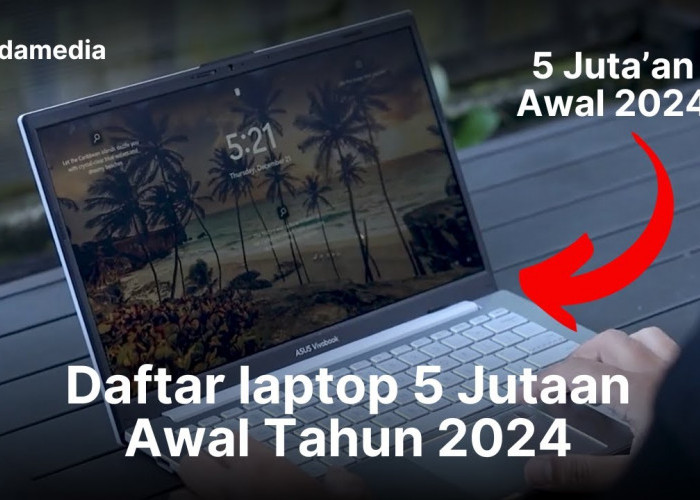 Apa saja 5 Rekomendasi Laptop 5 Jutaan Multitasking 2024? Yuk, Cek Spesifikasinya Di sini!