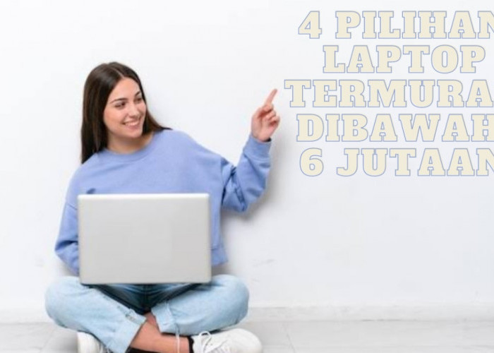 4 Pilihan Laptop Termurah Dibawah 6 Jutaan dengan Performa Kencang, Ini Daftarnya 