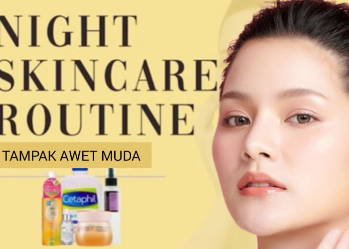 Urutan Night Skincare Routine yang Efektif Cegah Tanda Penuaan Dini, Lengkap dengan Rekomendasi Produknya!