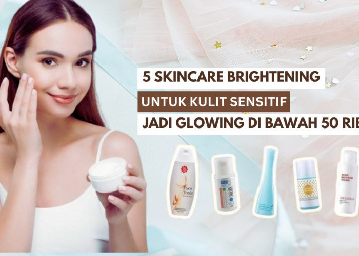 5 Skincare Brightening untuk Kulit Sensitif, Bikin Wajah Glowing Merata di Bawah 50 Ribuan