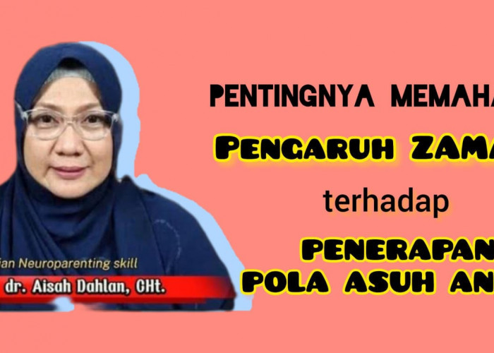 Jangan Sampai Keliru! Berikut Pengaruh Zaman terhadap Penerapan Pola Asuh Anak Menurut dr Aisah Dahlan