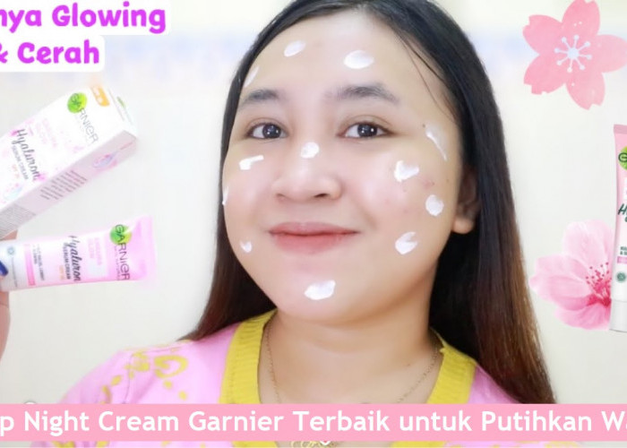 4 Cream Malam Garnier Terbaik untuk Putihkan Wajah Pudarkan Flek Hitam, Dijamin Wajah Jadi Glowing Awet Muda