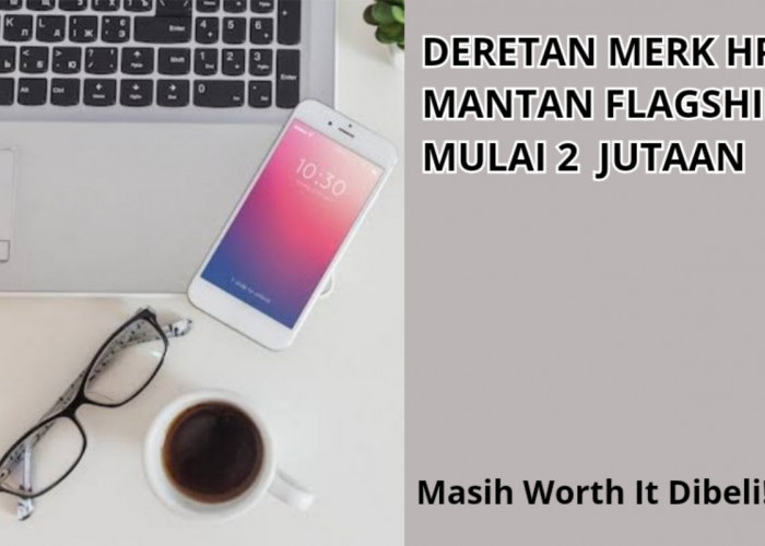 4 Deretan Merk HP Mantan Flagship yang Masih Worth It Dibeli Tahun 2024, Mulai 2 Jutaan