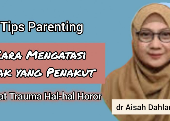 Tips Mengatasi Anak yang Penakut Akibat Trauma Hal-hal Horor ala dr Aisah Dahlan